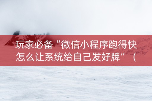 玩家必备“微信小程序跑得快怎么让系统给自己发好牌”（输赢有什么规律)