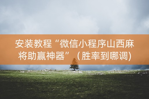 安装教程“微信小程序山西麻将助赢神器”（胜率到哪调)