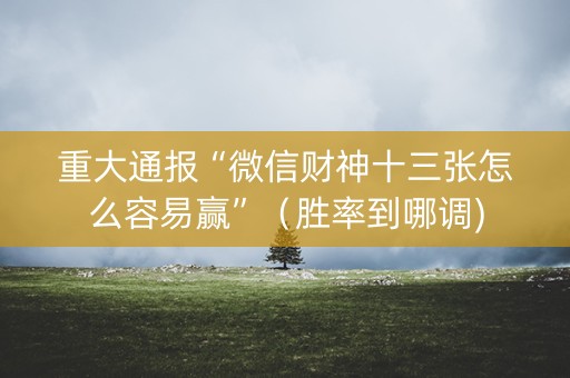 重大通报“微信财神十三张怎么容易赢”（胜率到哪调)