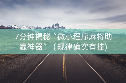 7分钟揭秘“微小程序麻将助赢神器”（规律确实有挂)