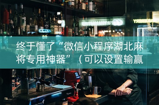 终于懂了“微信小程序湖北麻将专用神器”（可以设置输赢吗)