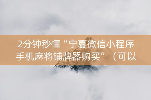 2分钟秒懂“宁夏微信小程序手机麻将铺牌器购买”（可以设置输赢吗)