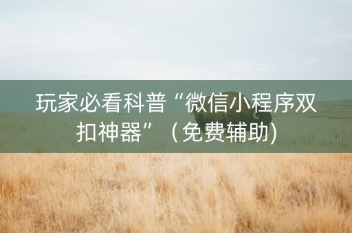 玩家必看科普“微信小程序双扣神器”（免费辅助)