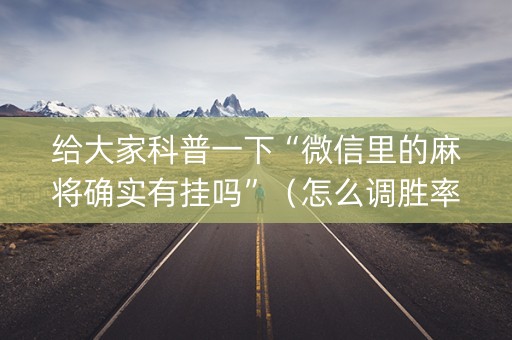 给大家科普一下“微信里的麻将确实有挂吗”（怎么调胜率)