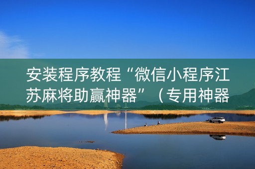 安装程序教程“微信小程序江苏麻将助赢神器”（专用神器)