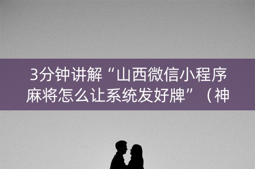 3分钟讲解“山西微信小程序麻将怎么让系统发好牌”（神器通用版)