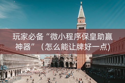 玩家必备“微小程序保皇助赢神器”（怎么能让牌好一点)