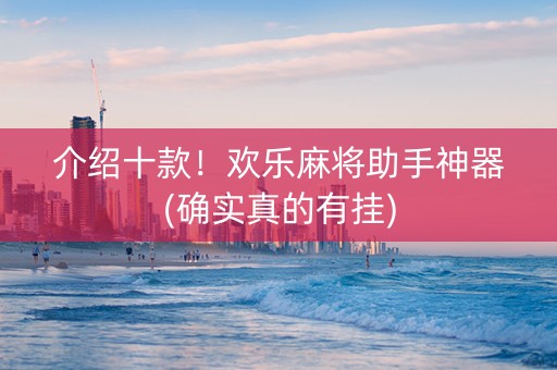 介绍十款！欢乐麻将助手神器(确实真的有挂)