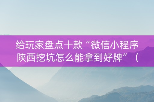 给玩家盘点十款“微信小程序陕西挖坑怎么能拿到好牌”（辅助软件)