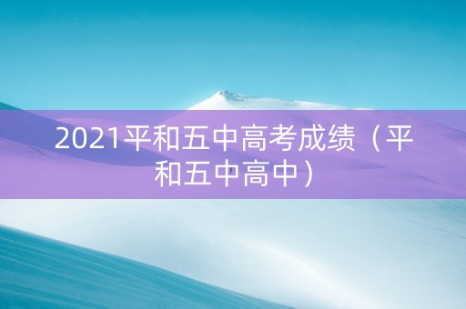 2021平和五中高考成绩（平和五中高中）