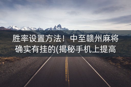 胜率设置方法！中至赣州麻将确实有挂的(揭秘手机上提高胜率)