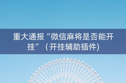 重大通报“微信麻将是否能开挂”（开挂辅助插件)