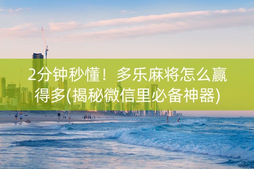 2分钟秒懂！多乐麻将怎么赢得多(揭秘微信里必备神器)