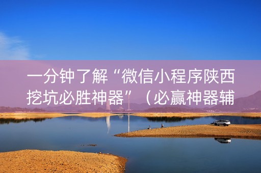 一分钟了解“微信小程序陕西挖坑必胜神器”（必赢神器辅助器)
