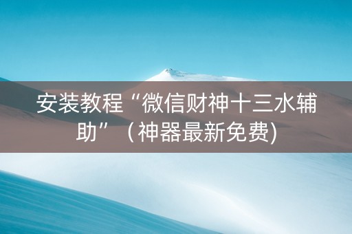 安装教程“微信财神十三水辅助”（神器最新免费)
