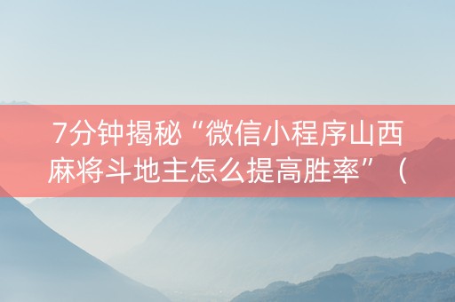 7分钟揭秘“微信小程序山西麻将斗地主怎么提高胜率”（做弊器软件下载)