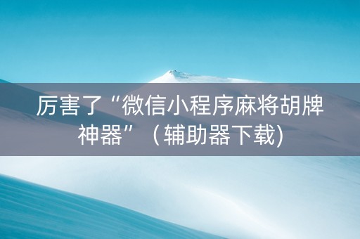 厉害了“微信小程序麻将胡牌神器”（辅助器下载)