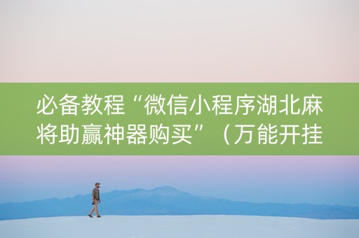 必备教程“微信小程序湖北麻将助赢神器购买”（万能开挂器)