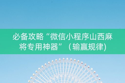 必备攻略“微信小程序山西麻将专用神器”（输赢规律)
