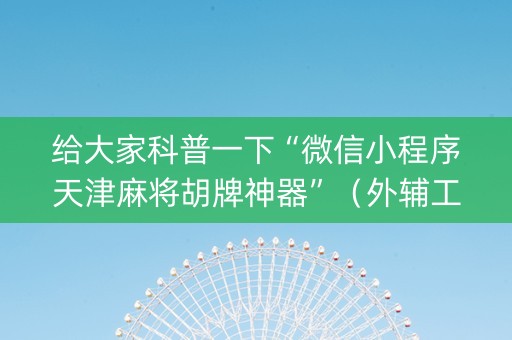 给大家科普一下“微信小程序天津麻将胡牌神器”（外辅工具)