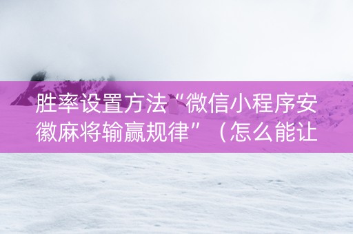 胜率设置方法“微信小程序安徽麻将输赢规律”(怎么能让牌好一点) 胜率设置方法“微信小程序安徽麻将输赢规律”(怎么能让牌好一点)