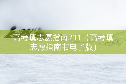 高考填志愿指南211(高考填志愿指南书电子版) 高考填志愿指南211(高考填志愿指南书电子版)