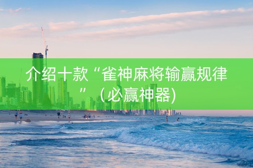 介绍十款“雀神麻将输赢规律”（必赢神器)