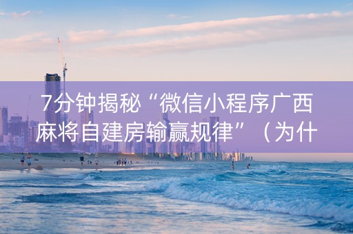 7分钟揭秘“微信小程序广西麻将自建房输赢规律”(为什么有人一直赢) 7分钟揭秘“微信小程序广西麻将自建房输赢规律”(为什么有人一直赢)