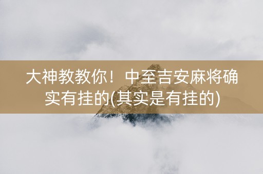 大神教教你！中至吉安麻将确实有挂的(其实是有挂的)