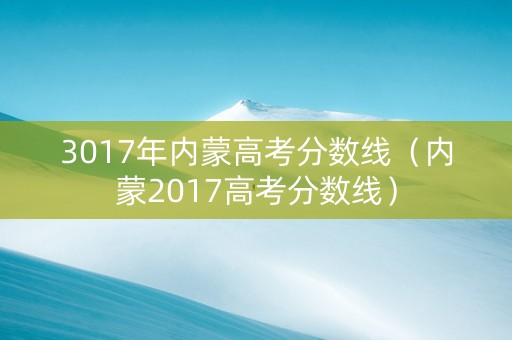 3017年内蒙高考分数线（内蒙2017高考分数线）