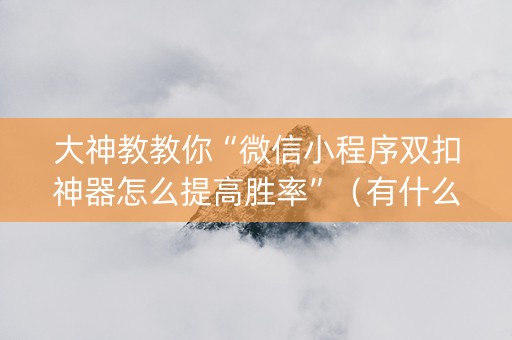 大神教教你“微信小程序双扣神器怎么提高胜率”（有什么规律)