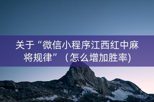 关于“微信小程序江西红中麻将规律”（怎么增加胜率)