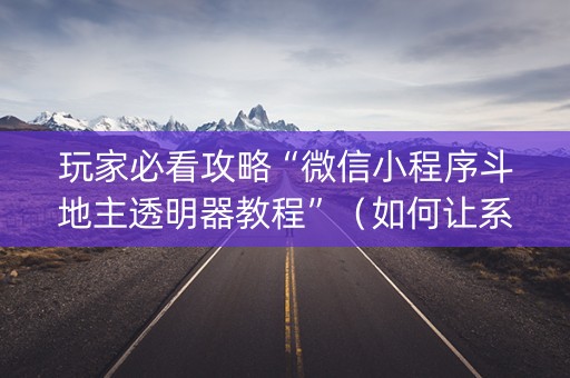 玩家必看攻略“微信小程序斗地主透明器教程”（如何让系统发好牌)
