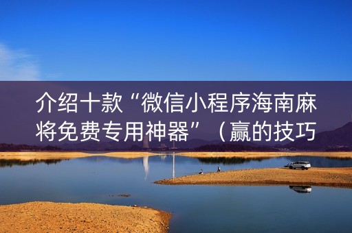 介绍十款“微信小程序海南麻将免费专用神器”（赢的技巧规律)