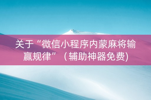 关于“微信小程序内蒙麻将输赢规律”（辅助神器免费)