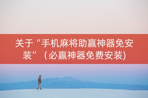 关于“手机麻将助赢神器免安装”（必赢神器免费安装)