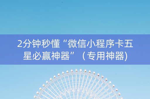 2分钟秒懂“微信小程序卡五星必赢神器”（专用神器)