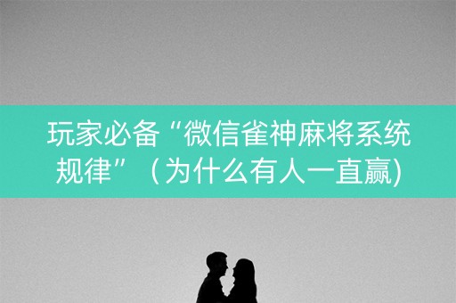 玩家必备“微信雀神麻将系统规律”（为什么有人一直赢)
