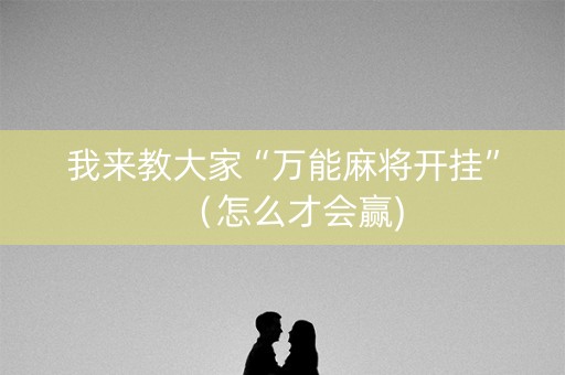 我来教大家“万能麻将开挂”（怎么才会赢)