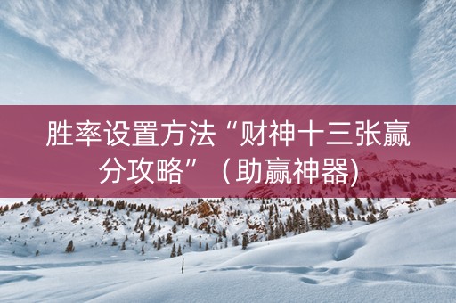 胜率设置方法“财神十三张赢分攻略”（助赢神器)