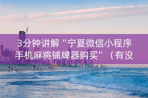 3分钟讲解“宁夏微信小程序手机麻将铺牌器购买”（有没有猫腻)