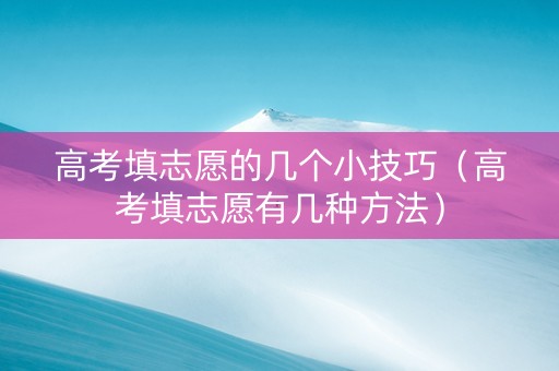 高考填志愿的几个小技巧（高考填志愿有几种方法）
