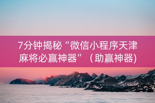 7分钟揭秘“微信小程序天津麻将必赢神器”（助赢神器)