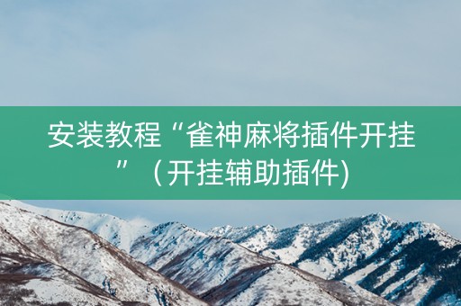 安装教程“雀神麻将插件开挂”（开挂辅助插件)