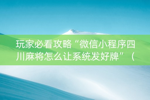 玩家必看攻略“微信小程序四川麻将怎么让系统发好牌”（装挂怎么安装)