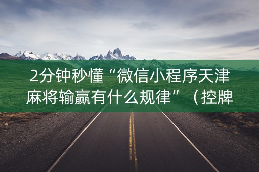 2分钟秒懂“微信小程序天津麻将输赢有什么规律”（控牌神器)