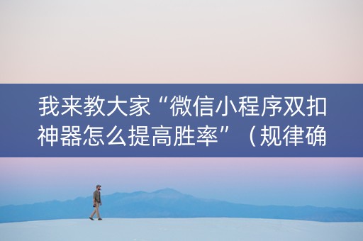 我来教大家“微信小程序双扣神器怎么提高胜率”（规律确实有挂)