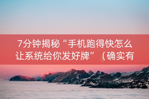 7分钟揭秘“手机跑得快怎么让系统给你发好牌”（确实有插件吗)