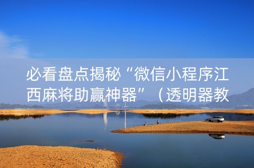 必看盘点揭秘“微信小程序江西麻将助赢神器”（透明器教程)