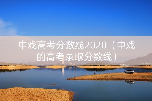 中戏高考分数线2020（中戏的高考录取分数线）